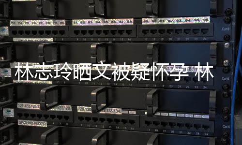 疑怀孕 多大林志玲晒林志玲今年几年龄文被岁了