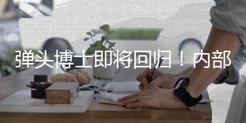 已到博士部人回归弹头达内片凯瑞克4即将金·刺猬场士称索尼